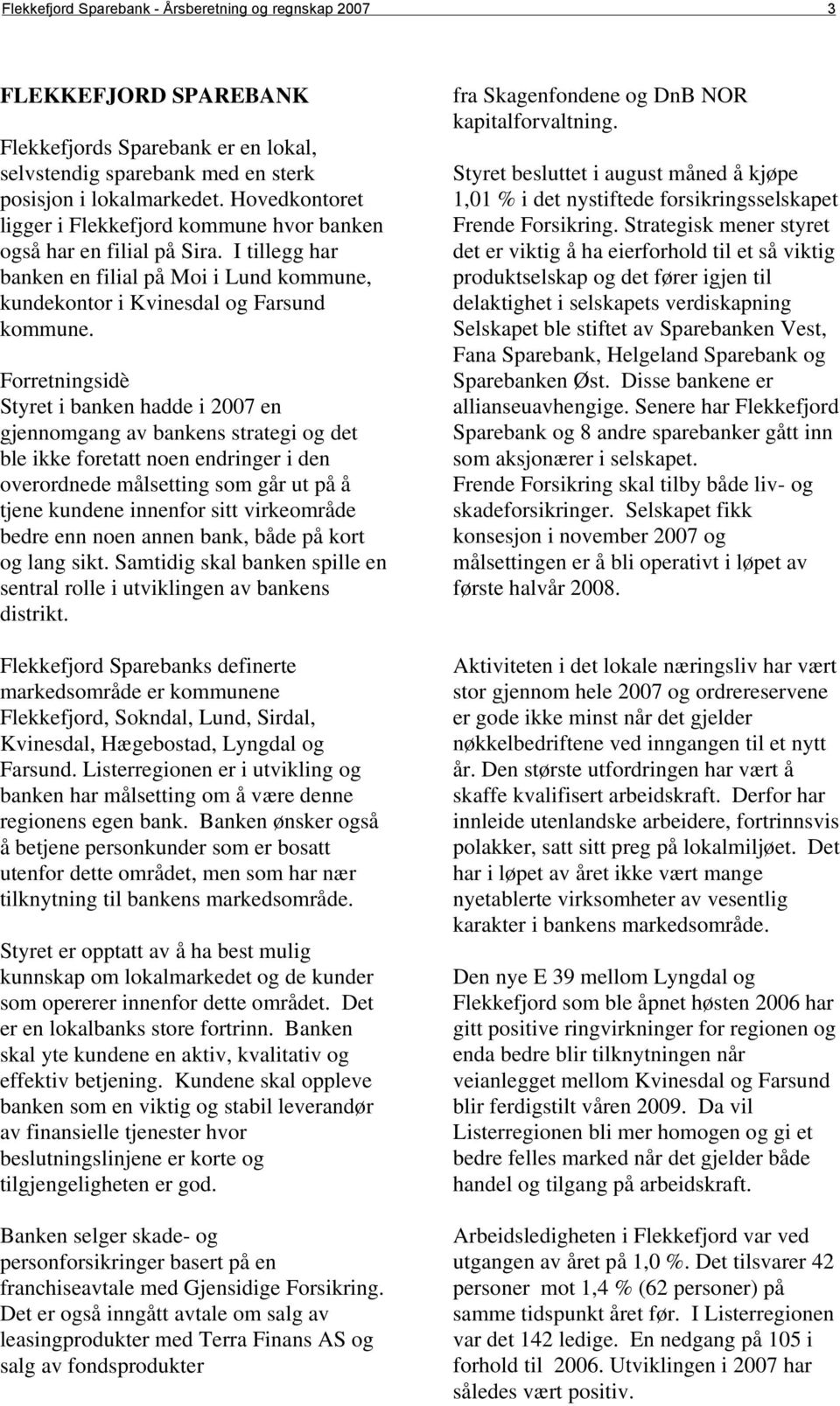 Forretningsidè Styret i banken hadde i 2007 en gjennomgang av bankens strategi og det ble ikke foretatt noen endringer i den overordnede målsetting som går ut på å tjene kundene innenfor sitt