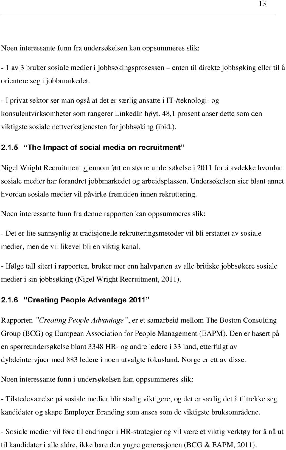 48,1 prosent anser dette som den viktigste sosiale nettverkstjenesten for jobbsøking (ibid.). 2.1.5 The Impact of social media on recruitment Nigel Wright Recruitment gjennomført en større undersøkelse i 2011 for å avdekke hvordan sosiale medier har forandret jobbmarkedet og arbeidsplassen.