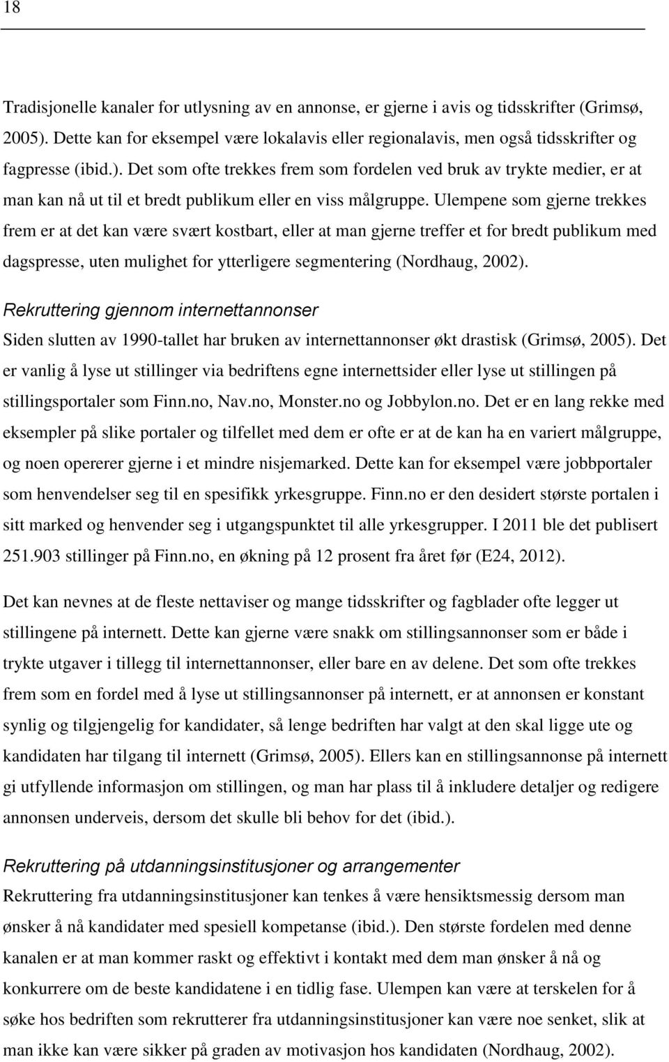 Det som ofte trekkes frem som fordelen ved bruk av trykte medier, er at man kan nå ut til et bredt publikum eller en viss målgruppe.