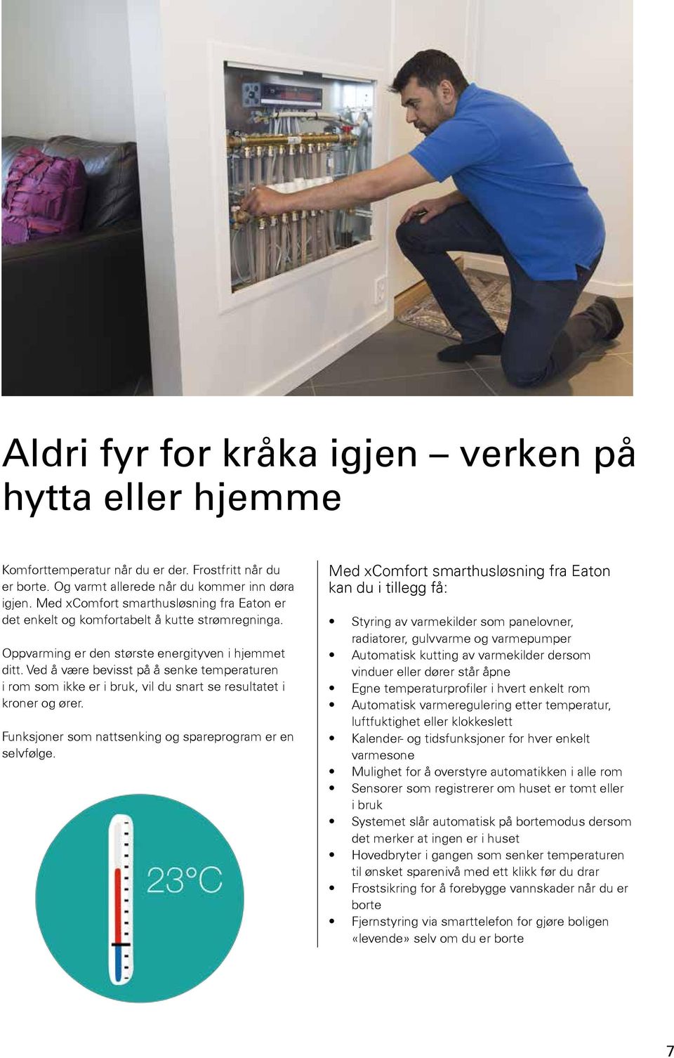 Ved å være bevisst på å senke temperaturen i rom som ikke er i bruk, vil du snart se resultatet i kroner og ører. Funksjoner som nattsenking og spareprogram er en selvfølge.