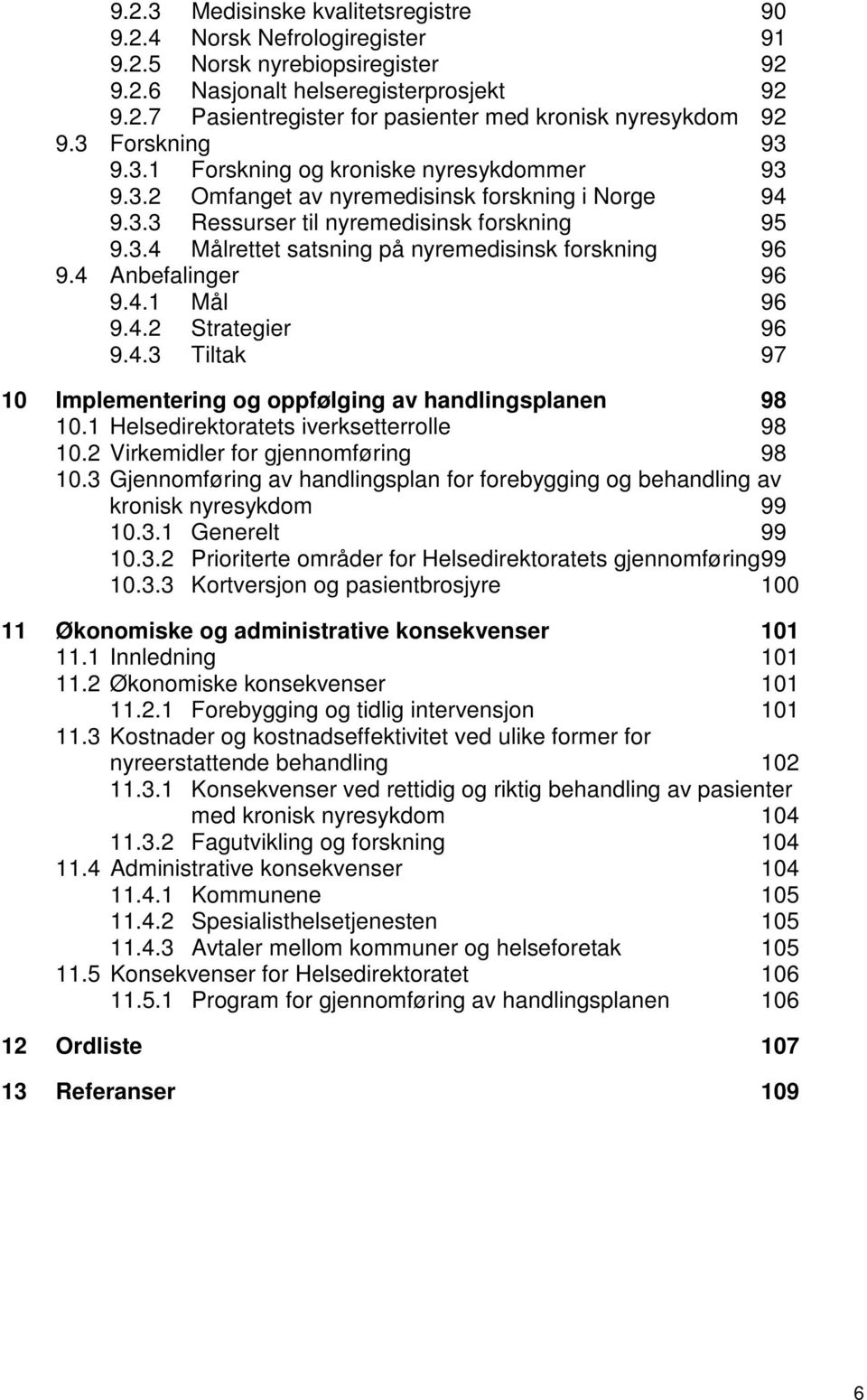 4 Anbefalinger 96 9.4.1 Mål 96 9.4.2 Strategier 96 9.4.3 Tiltak 97 10 Implementering og oppfølging av handlingsplanen 98 10.1 Helsedirektoratets iverksetterrolle 98 10.