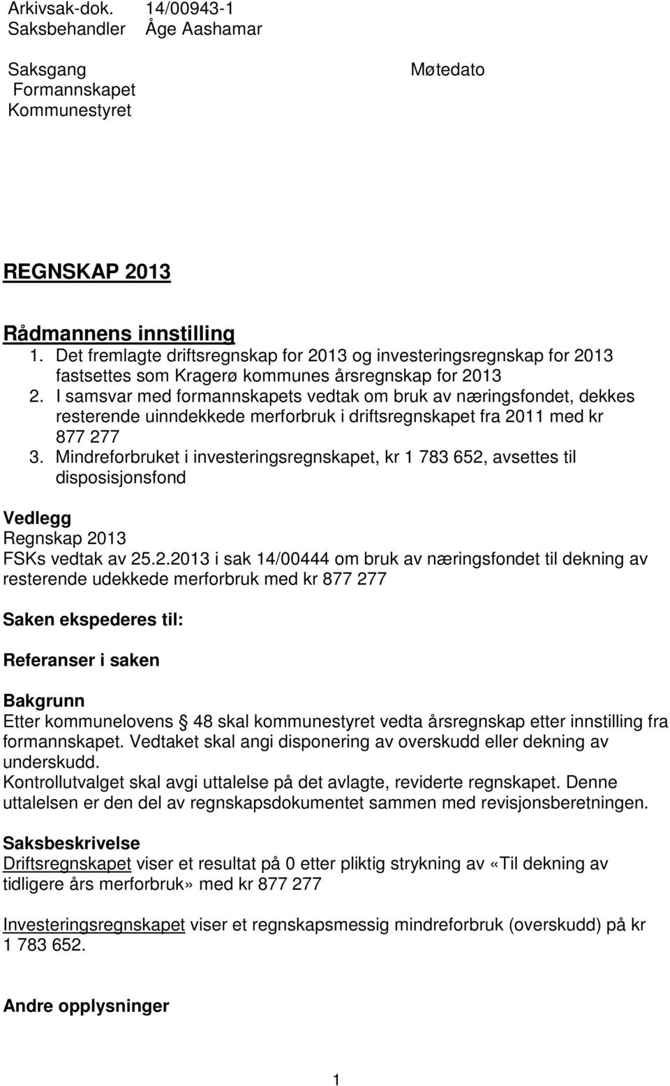 I samsvar med formannskapets vedtak om bruk av næringsfondet, dekkes resterende uinndekkede merforbruk i driftsregnskapet fra 2011 med kr 877 277 3.