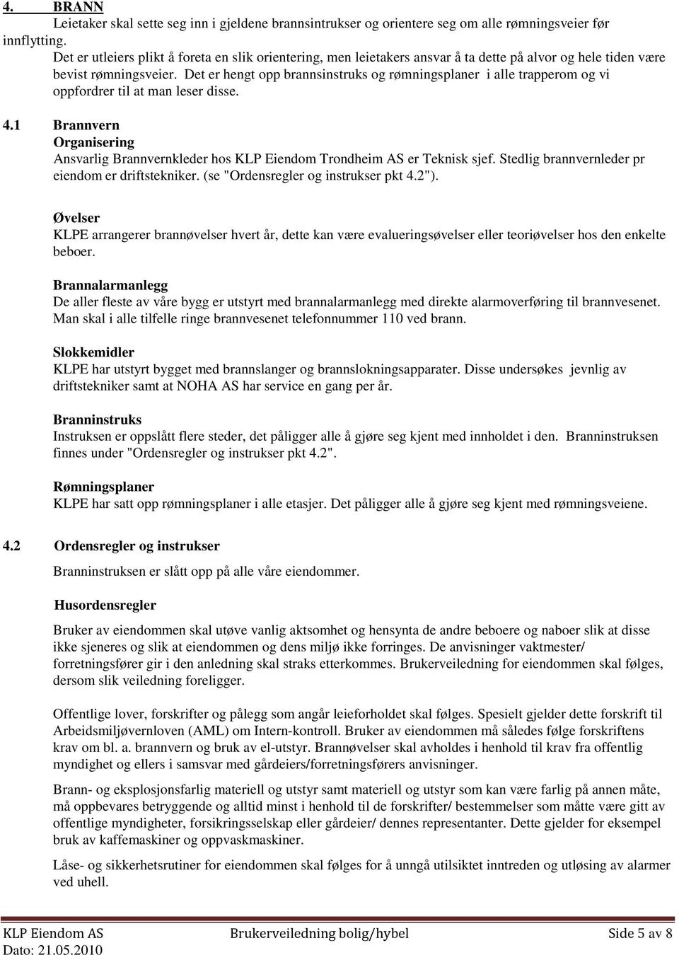 Det er hengt opp brannsinstruks og rømningsplaner i alle trapperom og vi oppfordrer til at man leser disse. 4.