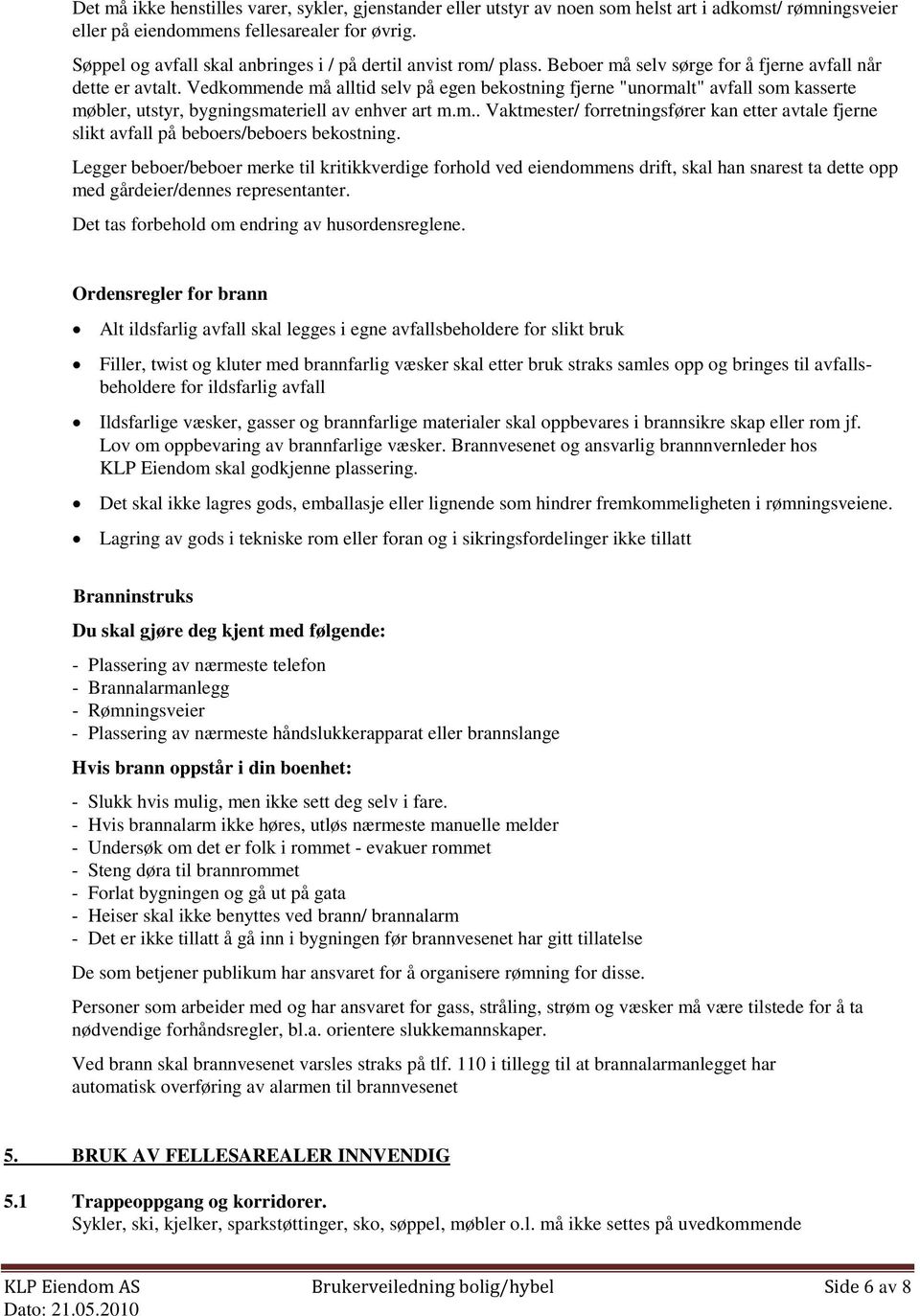 Vedkommende må alltid selv på egen bekostning fjerne "unormalt" avfall som kasserte møbler, utstyr, bygningsmateriell av enhver art m.m.. Vaktmester/ forretningsfører kan etter avtale fjerne slikt avfall på beboers/beboers bekostning.