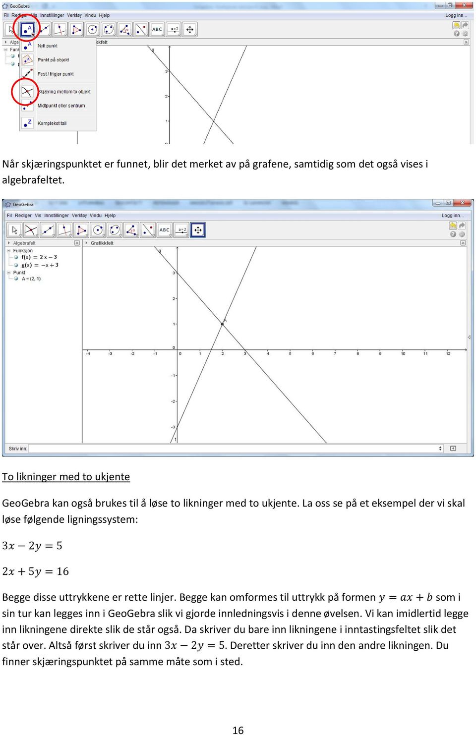 La oss se på et eksempel der vi skal løse følgende ligningssystem: 3x 2y = 5 2x + 5y = 16 Begge disse uttrykkene er rette linjer.