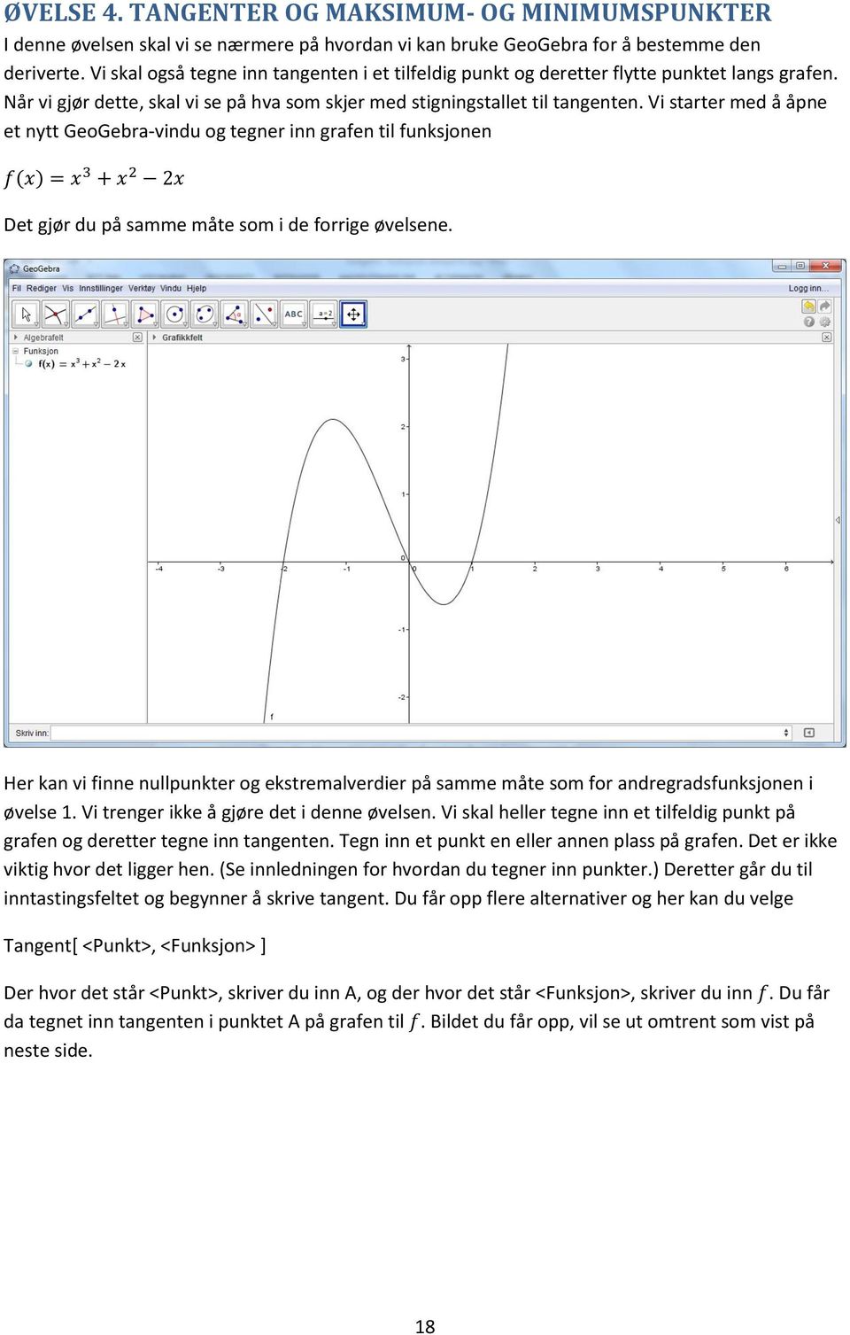 Vi starter med å åpne et nytt GeoGebra-vindu og tegner inn grafen til funksjonen f(x) = x 3 + x 2 2x Det gjør du på samme måte som i de forrige øvelsene.