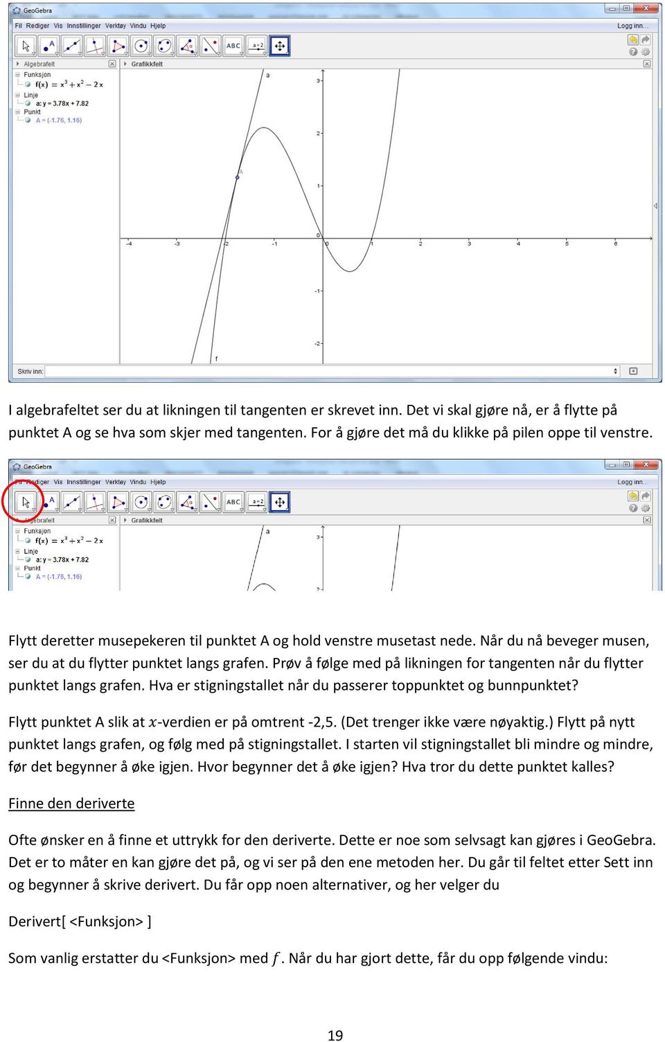 Prøv å følge med på likningen for tangenten når du flytter punktet langs grafen. Hva er stigningstallet når du passerer toppunktet og bunnpunktet? Flytt punktet A slik at x-verdien er på omtrent -2,5.