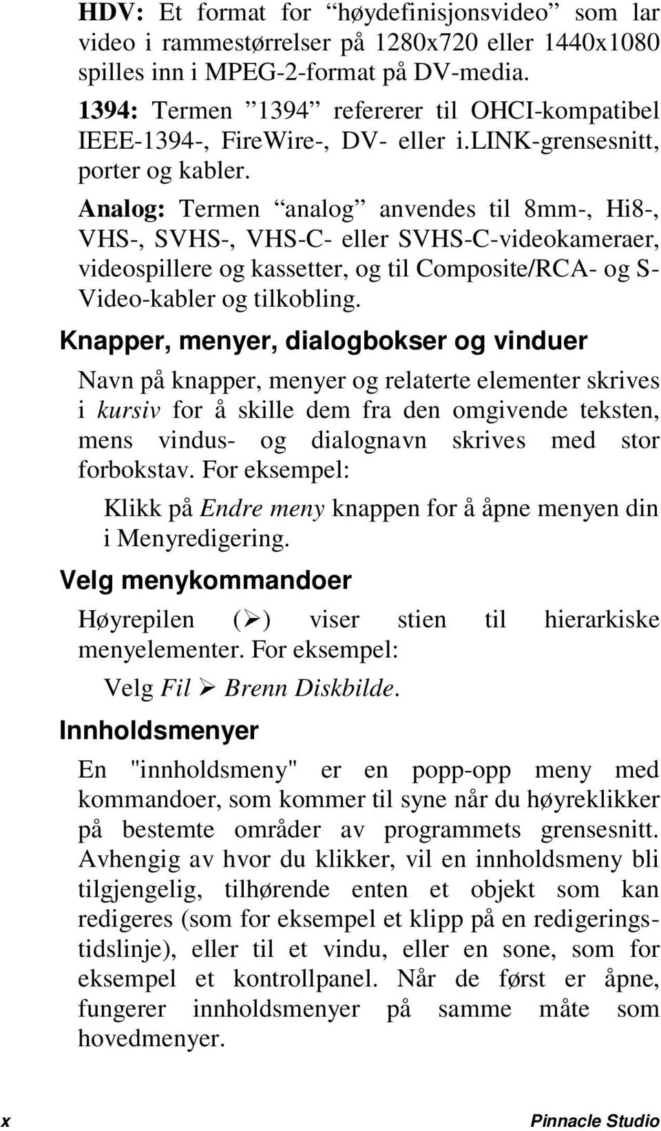 Analog: Termen analog anvendes til 8mm-, Hi8-, VHS-, SVHS-, VHS-C- eller SVHS-C-videokameraer, videospillere og kassetter, og til Composite/RCA- og S- Video-kabler og tilkobling.