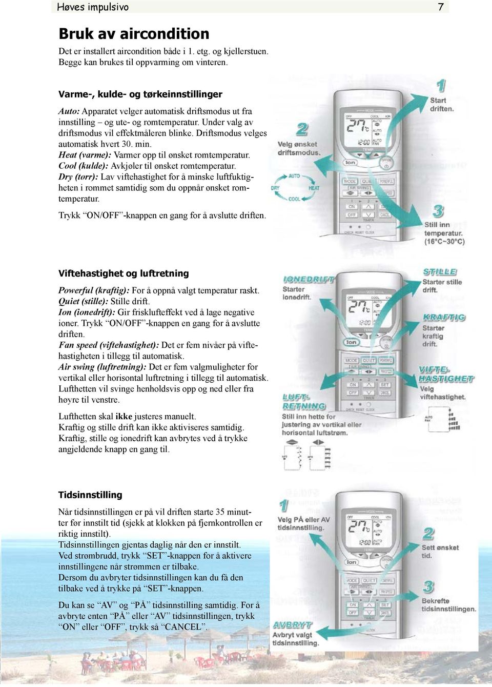 Driftsmodus velges automatisk hvert 30. min. Heat (varme): Varmer opp til ønsket romtemperatur. Cool (kulde): Avkjøler til ønsket romtemperatur.