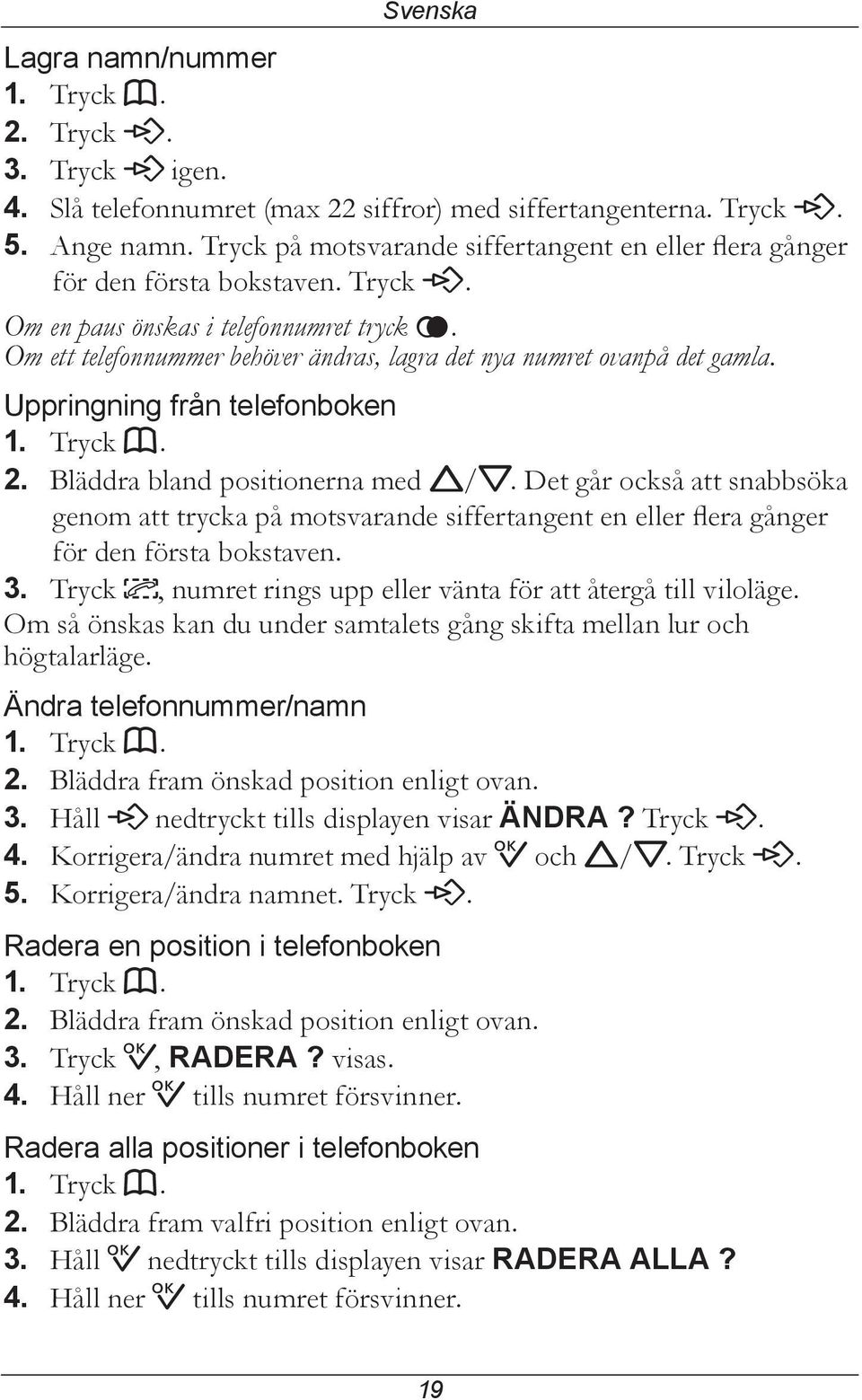 Om ett telefonnummer behöver ändras, lagra det nya numret ovanpå det gamla. Uppringning från telefonboken 1. Tryck b. 2. Bläddra bland positionerna med v/v.