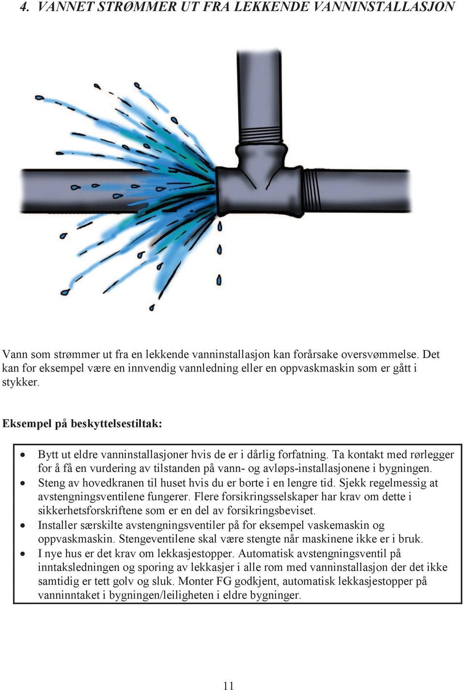 Ta kontakt med rørlegger for å få en vurdering av tilstanden på vann- og avløps-installasjonene i bygningen. Steng av hovedkranen til huset hvis du er borte i en lengre tid.