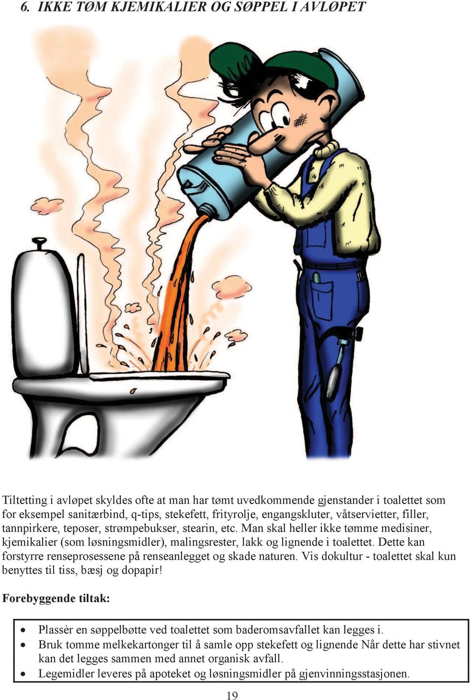 Man skal heller ikke tømme medisiner, kjemikalier (som løsningsmidler), malingsrester, lakk og lignende i toalettet. Dette kan forstyrre renseprosessene på renseanlegget og skade naturen.