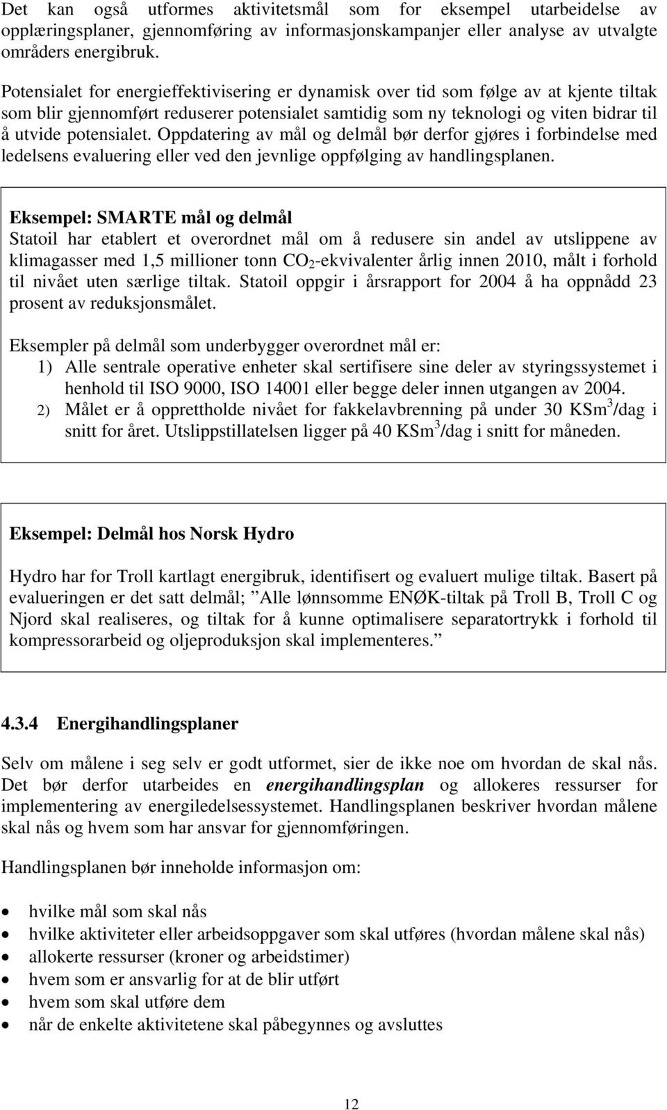 Oppdatering av mål og delmål bør derfor gjøres i forbindelse med ledelsens evaluering eller ved den jevnlige oppfølging av handlingsplanen.