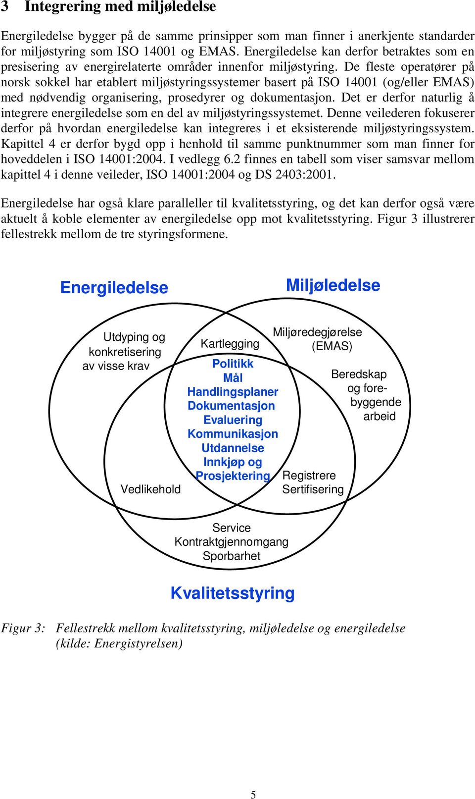 De fleste operatører på norsk sokkel har etablert miljøstyringssystemer basert på ISO 14001 (og/eller EMAS) med nødvendig organisering, prosedyrer og dokumentasjon.