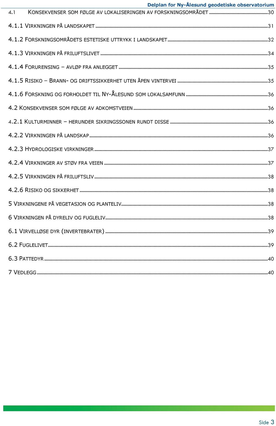 2 KONSEKVENSER SOM FØLGE AV ADKOMSTVEIEN...36 4.2.1 KULTURMINNER HERUNDER SIKRINGSSONEN RUNDT DISSE...36 4.2.2 VIRKNINGEN PÅ LANDSKAP...36 4.2.3 HYDROLOGISKE VIRKNINGER...37 4.2.4 VIRKNINGER AV STØV FRA VEIEN.