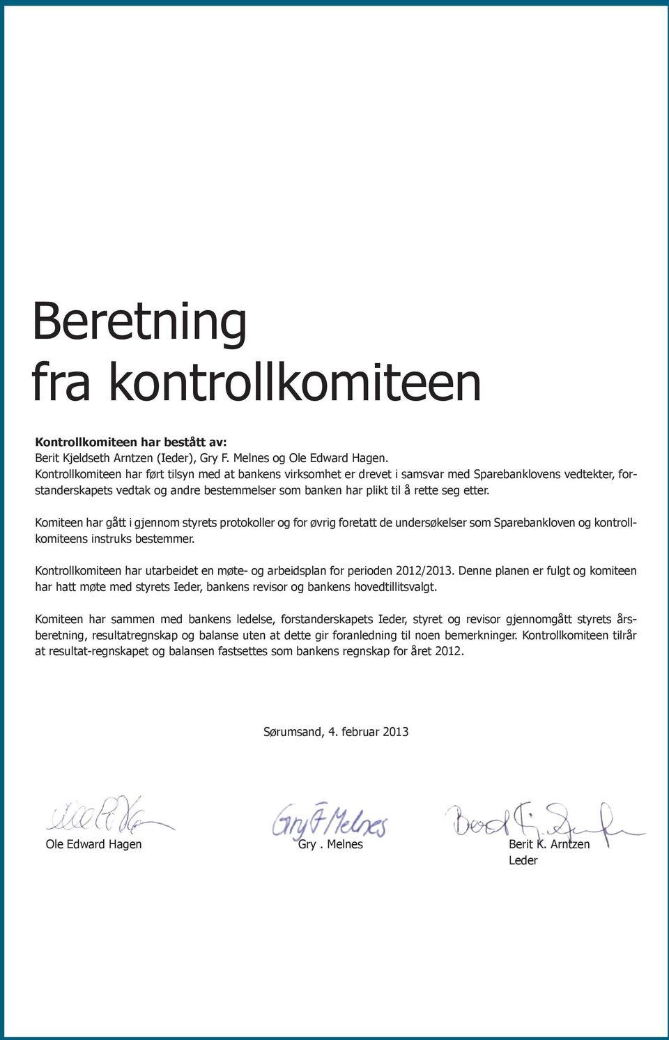 Komiteen har gått i gjennom styrets protokoller og for øvrig foretatt de undersøkelser som Sparebankloven og kontrollkomiteens instruks bestemmer.