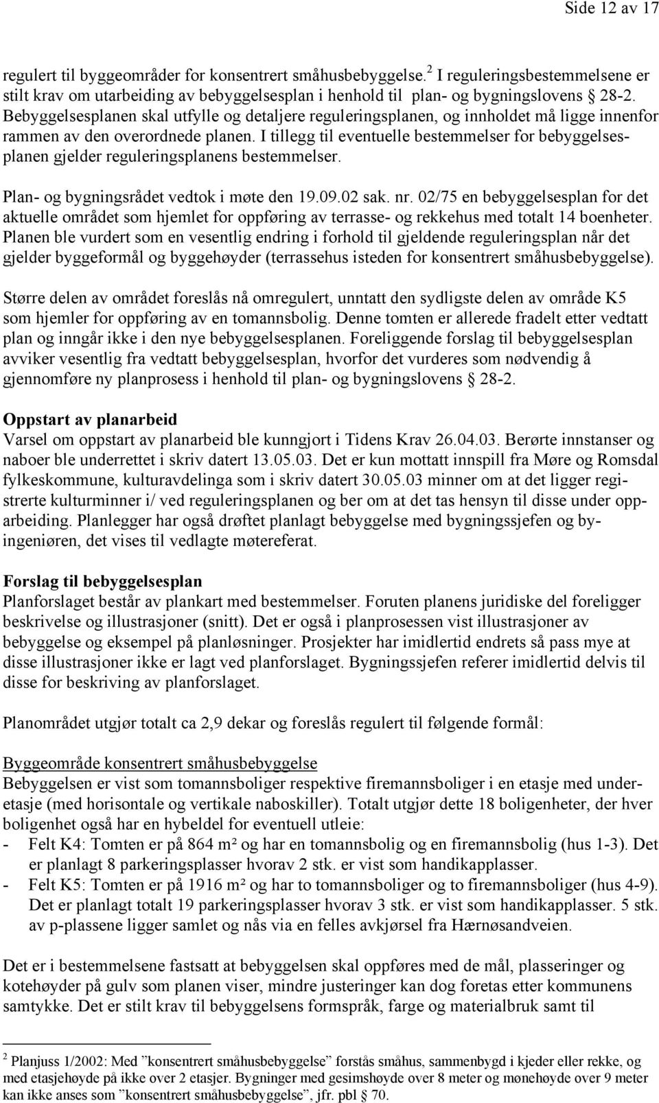 I tillegg til eventuelle bestemmelser for bebyggelsesplanen gjelder reguleringsplanens bestemmelser. Plan- og bygningsrådet vedtok i møte den 19.09.02 sak. nr.