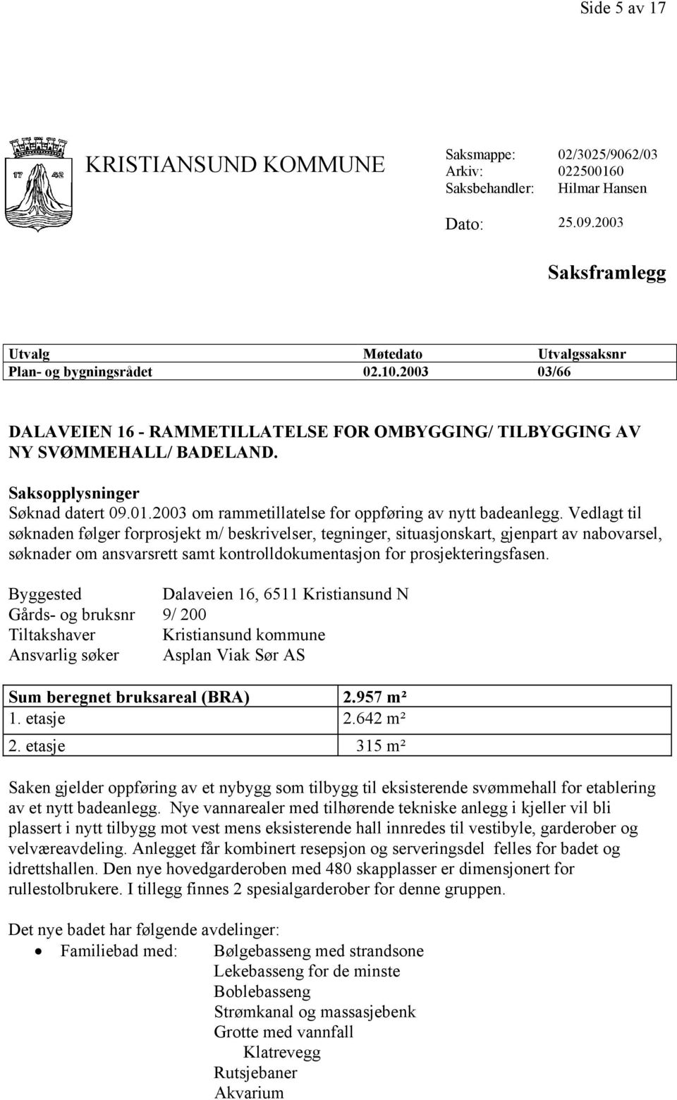 Vedlagt til søknaden følger forprosjekt m/ beskrivelser, tegninger, situasjonskart, gjenpart av nabovarsel, søknader om ansvarsrett samt kontrolldokumentasjon for prosjekteringsfasen.