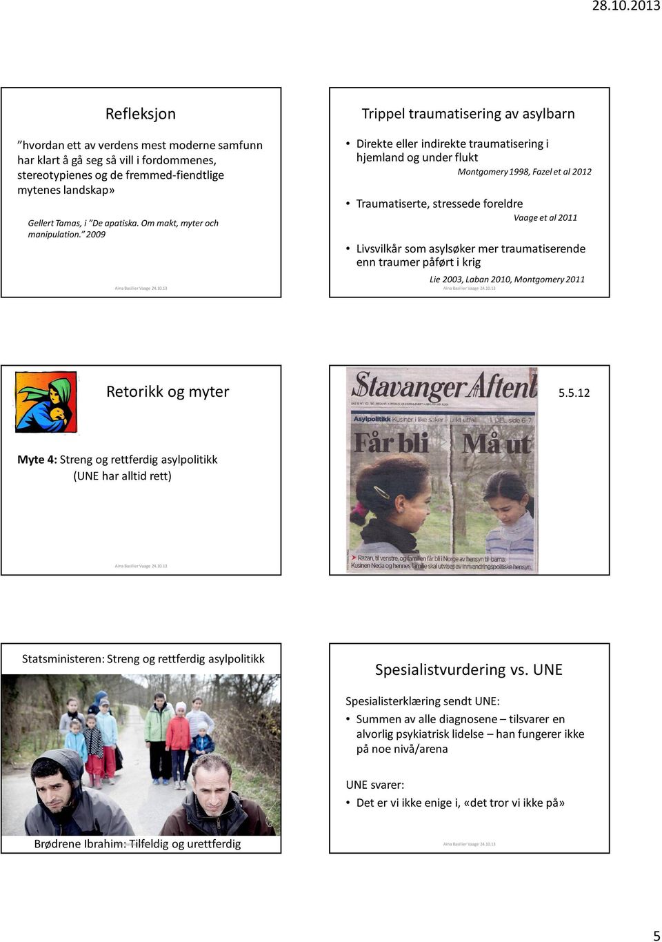 2009 Trippel traumatisering av asylbarn Direkte eller indirekte traumatisering i hjemland og under flukt Montgomery 1998, Fazel et al 2012 Traumatiserte, stressede foreldre Vaage et al 2011