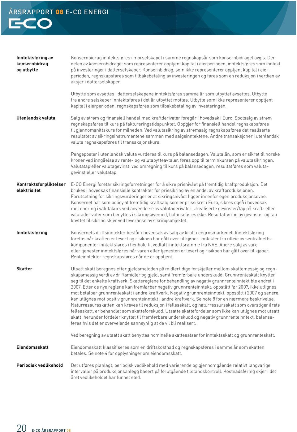 Konsernbidrag, som ikke representerer opptjent kapital i eierperioden, regnskapsføres som tilbakebetaling av investeringen og føres som en reduksjon i verdien av aksjer i datterselskaper.