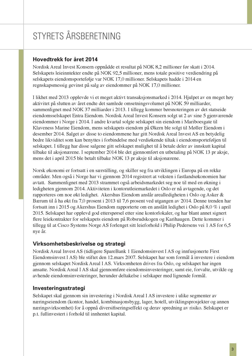 Selskapets hadde i 2014 en regnskapsmessig gevinst på salg av eiendommer på NOK 17,0 millioner. I likhet med 2013 opplevde vi et meget aktivt transaksjonsmarked i 2014.