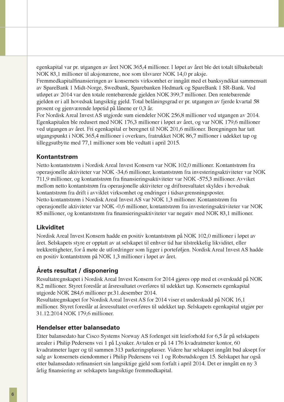 Ved utløpet av 2014 var den totale rentebærende gjelden NOK 399,7 millioner. Den rentebærende gjelden er i all hovedsak langsiktig gjeld. Total belåningsgrad er pr.