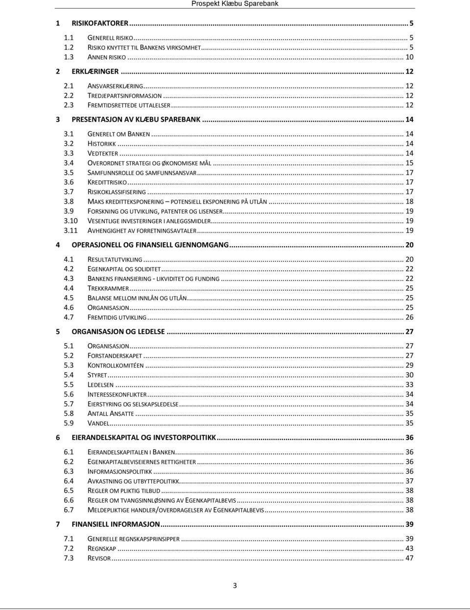 .. 17 3.6 KREDITTRISIKO... 17 3.7 RISIKOKLASSIFISERING... 17 3.8 MAKS KREDITTEKSPONERING POTENSIELL EKSPONERING PÅ UTLÅN... 18 3.9 FORSKNING OG UTVIKLING, PATENTER OG LISENSER... 19 3.