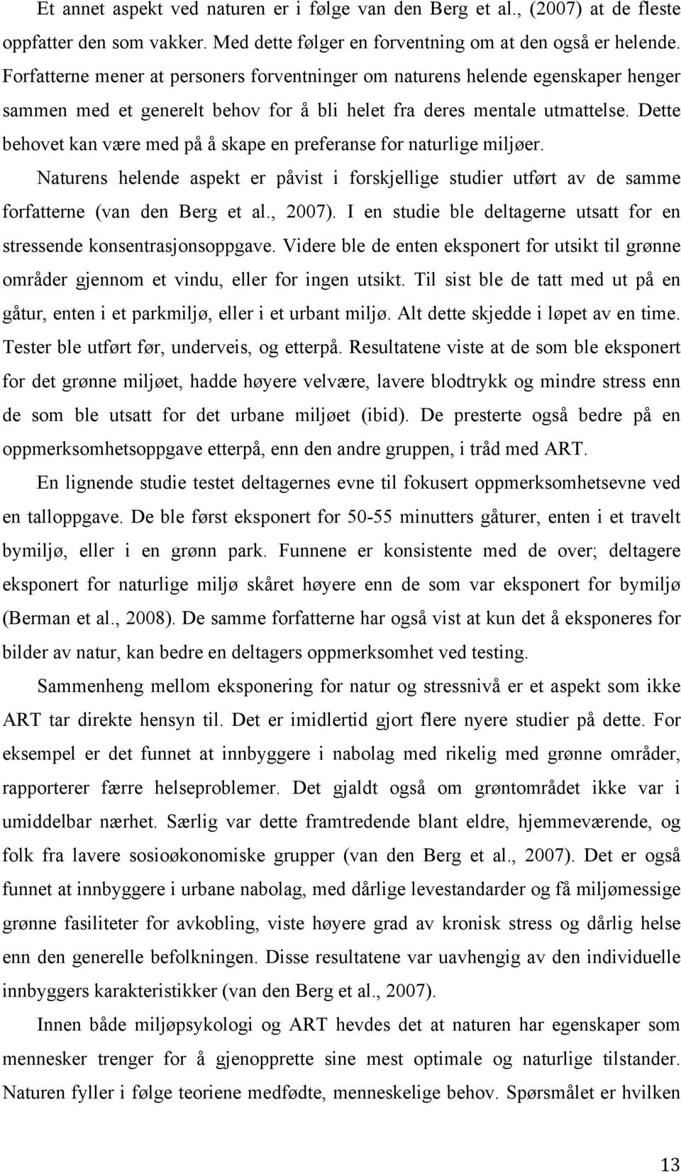 Dette behovet kan være med på å skape en preferanse for naturlige miljøer. Naturens helende aspekt er påvist i forskjellige studier utført av de samme forfatterne (van den Berg et al., 2007).