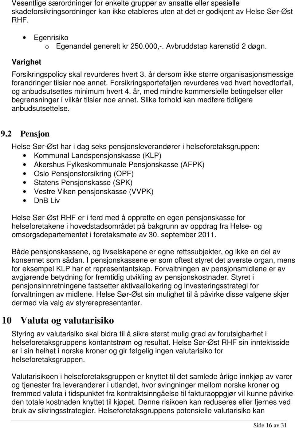 år dersom ikke større organisasjonsmessige forandringer tilsier noe annet. Forsikringsporteføljen revurderes ved hvert hovedforfall, og anbudsutsettes minimum hvert 4.