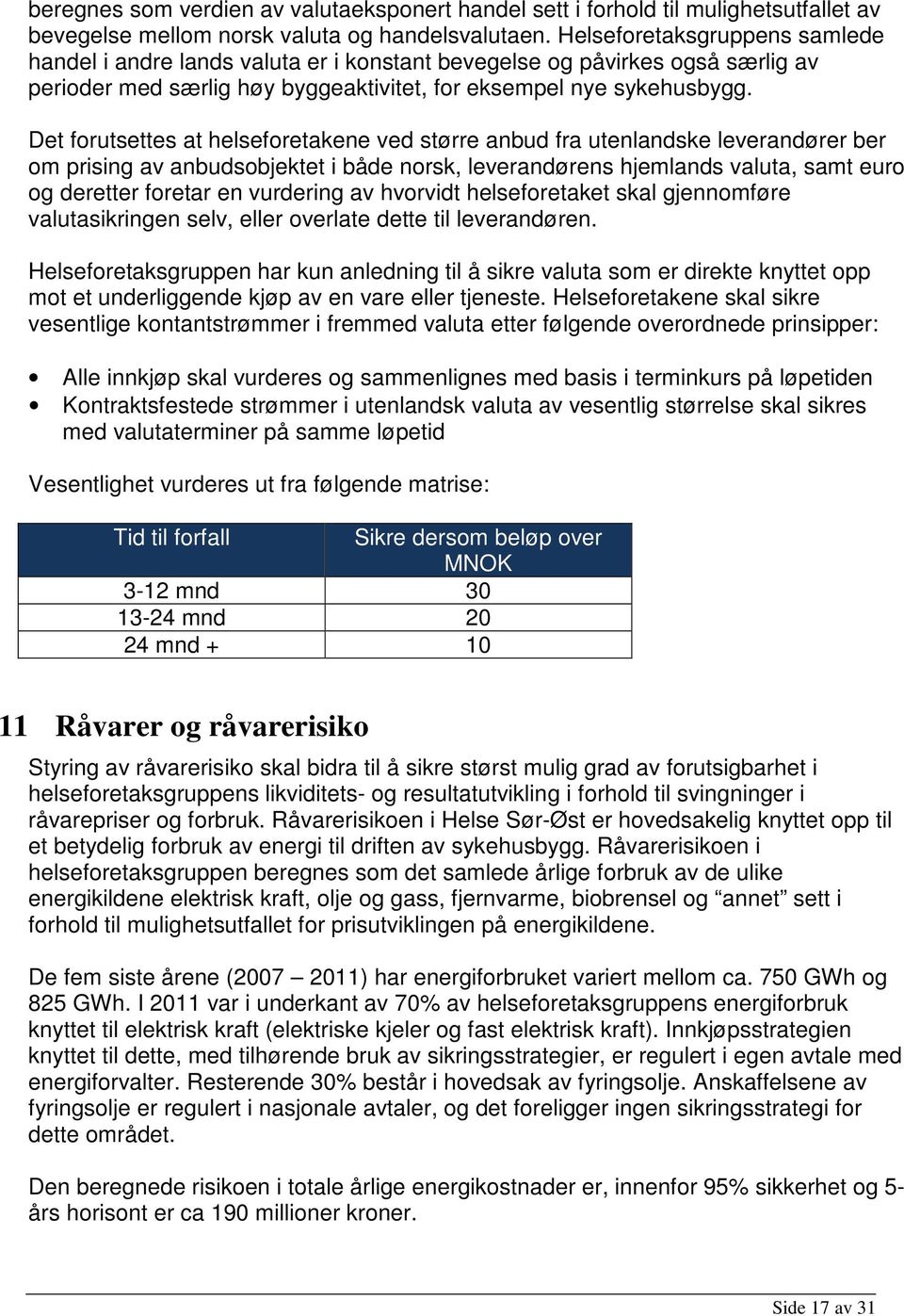 Det forutsettes at helseforetakene ved større anbud fra utenlandske leverandører ber om prising av anbudsobjektet i både norsk, leverandørens hjemlands valuta, samt euro og deretter foretar en