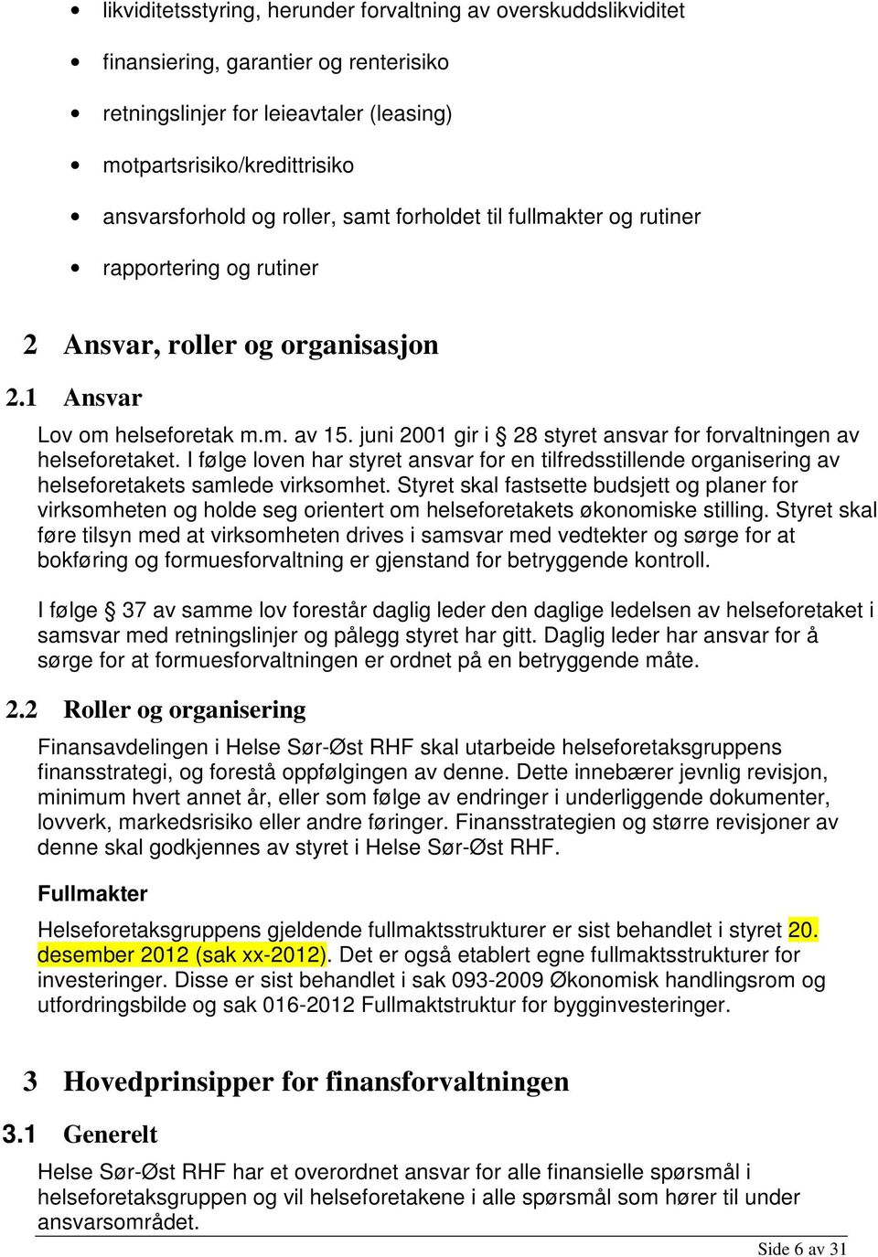 juni 2001 gir i 28 styret ansvar for forvaltningen av helseforetaket. I følge loven har styret ansvar for en tilfredsstillende organisering av helseforetakets samlede virksomhet.