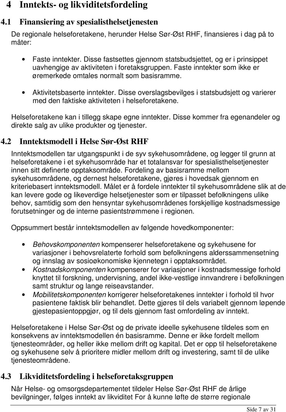 Aktivitetsbaserte inntekter. Disse overslagsbevilges i statsbudsjett og varierer med den faktiske aktiviteten i helseforetakene. Helseforetakene kan i tillegg skape egne inntekter.