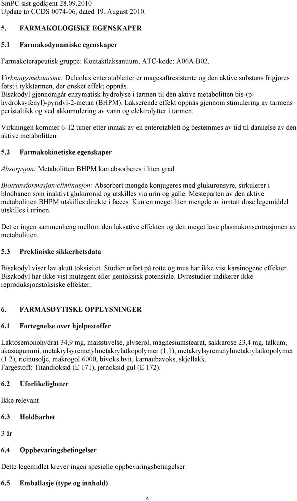 Bisakodyl gjennomgår enzymatisk hydrolyse i tarmen til den aktive metabolitten bis-(phydroksyfenyl)-pyridyl-2-metan (BHPM).