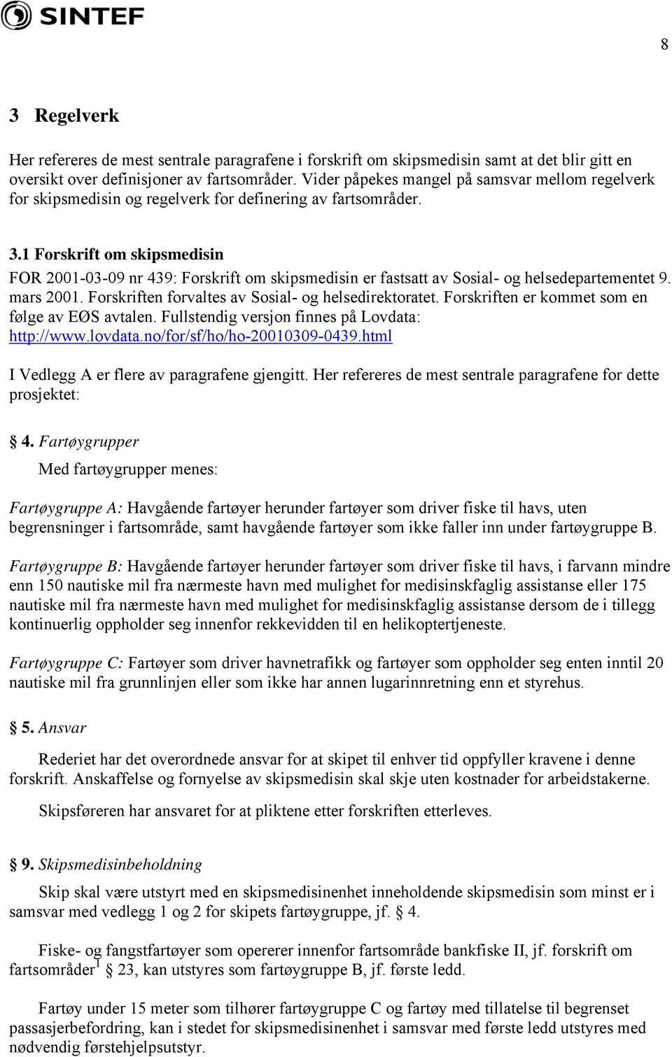 1 Forskrift om skipsmedisin FOR 2001-03-09 nr 439: Forskrift om skipsmedisin er fastsatt av Sosial- og helsedepartementet 9. mars 2001. Forskriften forvaltes av Sosial- og helsedirektoratet.