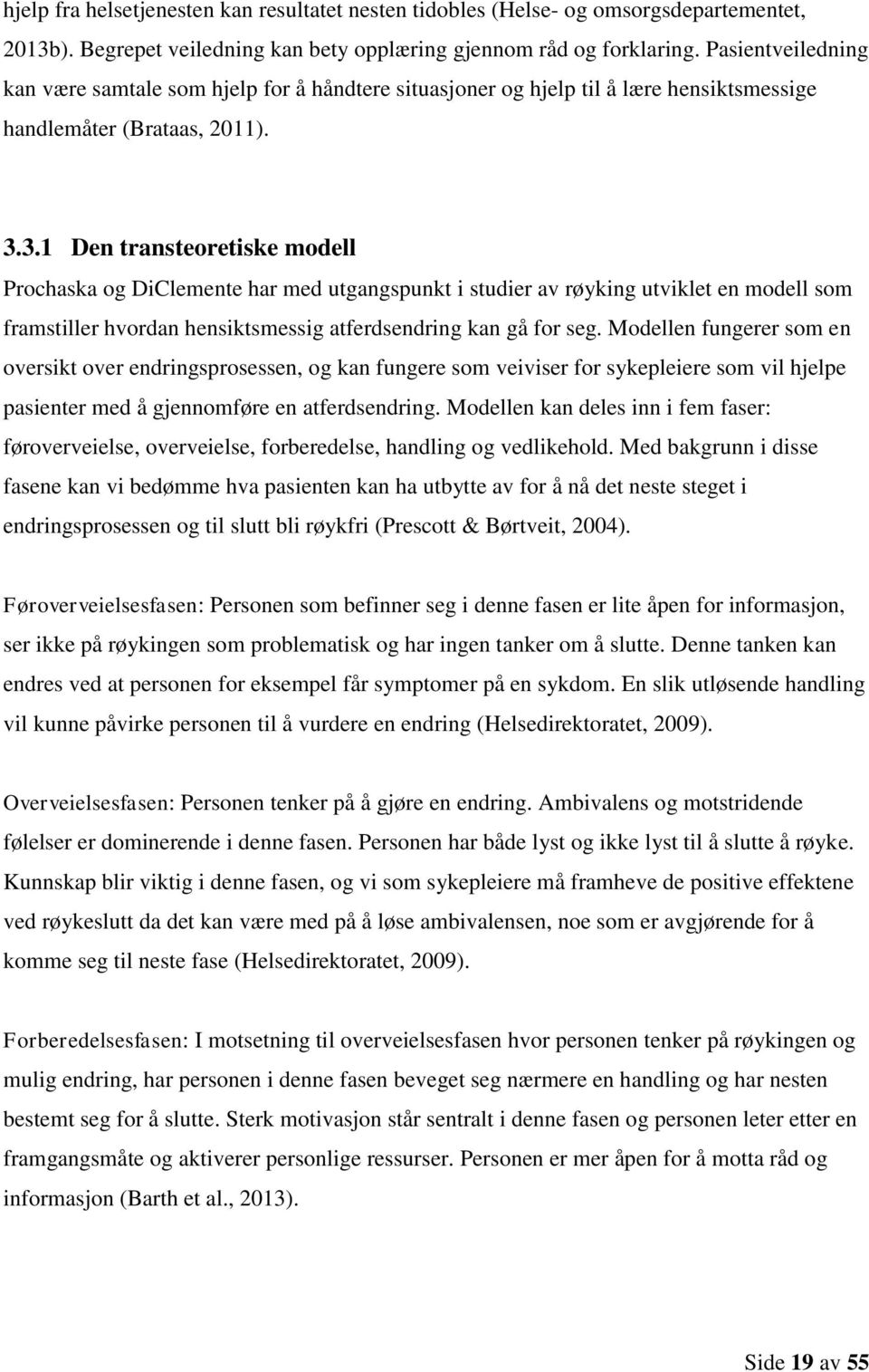 3.1 Den transteoretiske modell Prochaska og DiClemente har med utgangspunkt i studier av røyking utviklet en modell som framstiller hvordan hensiktsmessig atferdsendring kan gå for seg.