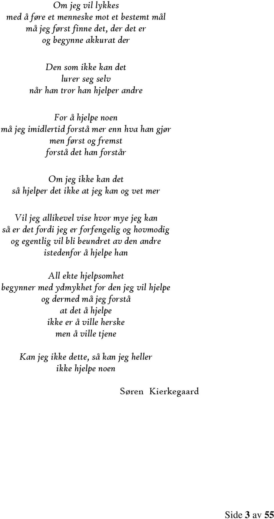 allikevel vise hvor mye jeg kan så er det fordi jeg er forfengelig og hovmodig og egentlig vil bli beundret av den andre istedenfor å hjelpe han All ekte hjelpsomhet begynner med