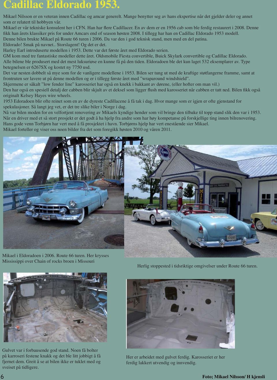 Denne fikk han årets klassiker pris for under Amcars end of season høsten 2008. I tillegg har han en Cadillac Eldorado 1953 modell. Denne bilen brukte Mikael på Route 66 turen i 2006.