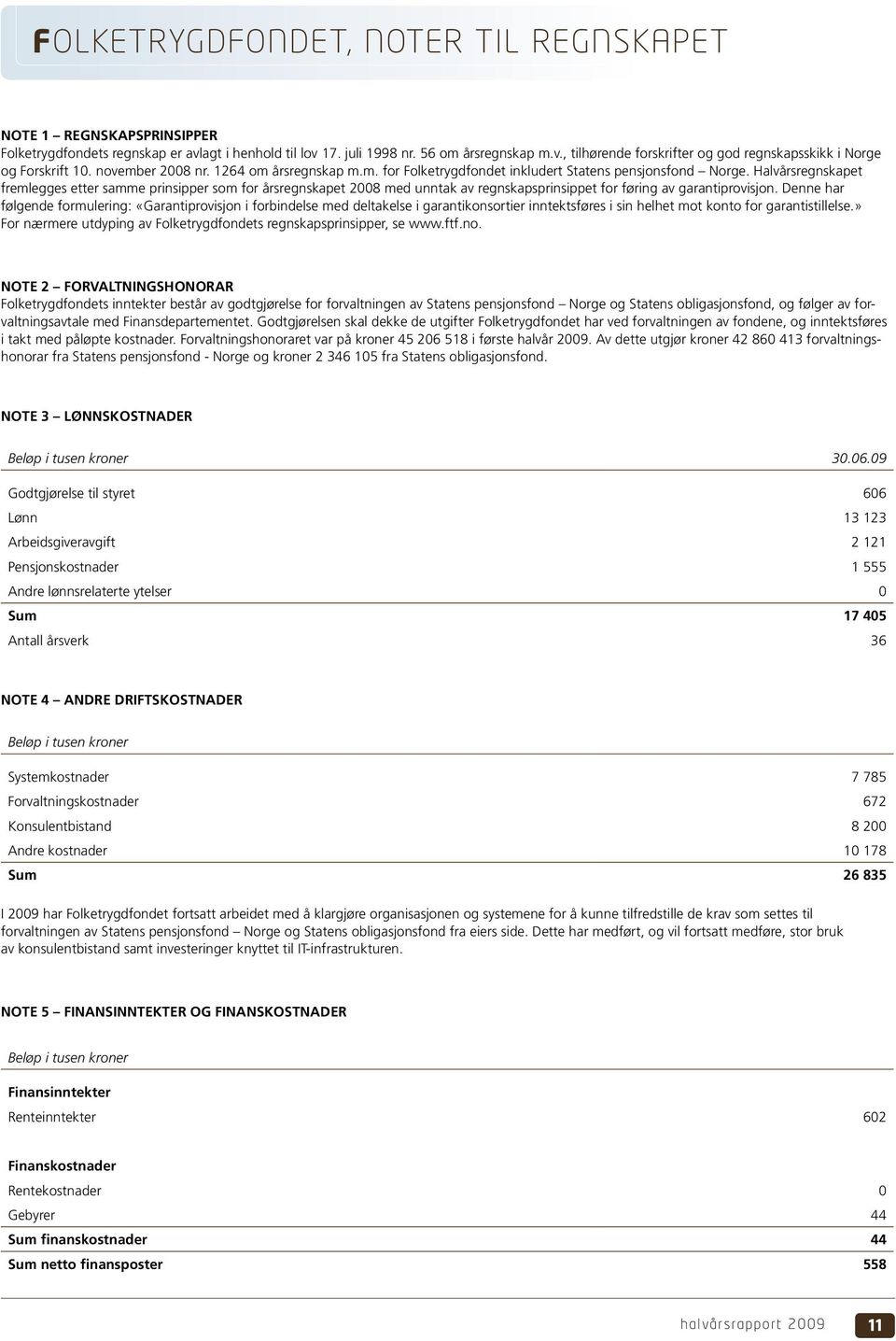 Halvårsregnskapet fremlegges etter samme prinsipper som for årsregnskapet 2008 med unntak av regnskapsprinsippet for føring av garantiprovisjon.