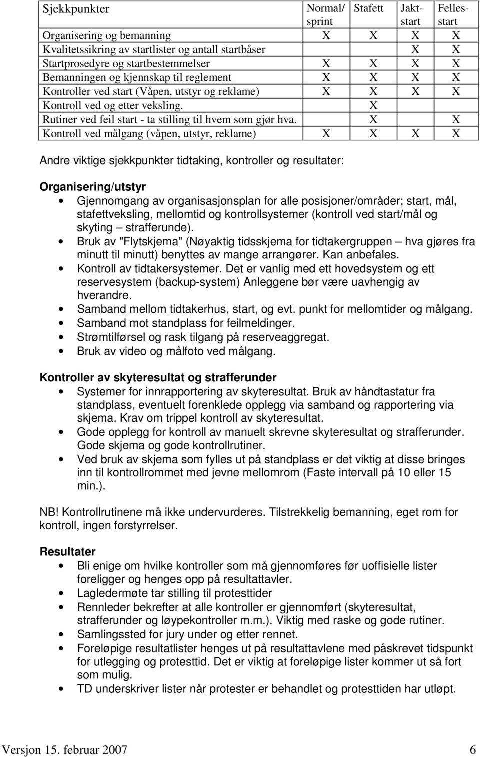 X X Kontroll ved målgang (våpen, utstyr, reklame) X X X X Andre viktige sjekkpunkter tidtaking, kontroller og resultater: Organisering/utstyr Gjennomgang av organisasjonsplan for alle