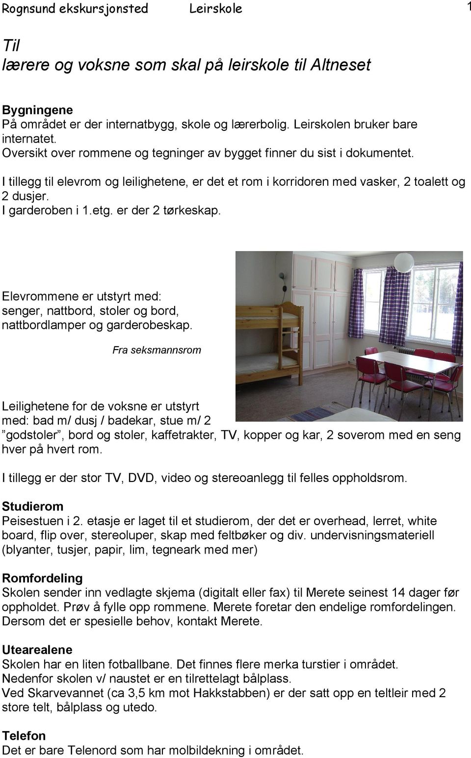 er der 2 tørkeskap. Elevrommene er utstyrt med: senger, nattbord, stoler og bord, nattbordlamper og garderobeskap.