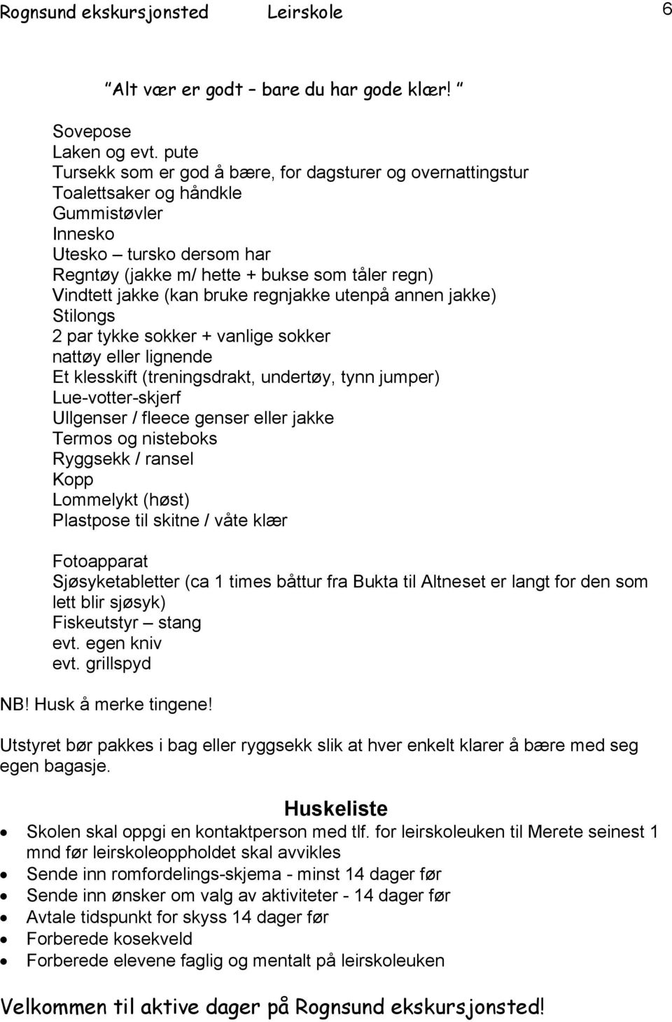 (kan bruke regnjakke utenpå annen jakke) Stilongs 2 par tykke sokker + vanlige sokker nattøy eller lignende Et klesskift (treningsdrakt, undertøy, tynn jumper) Lue-votter-skjerf Ullgenser / fleece