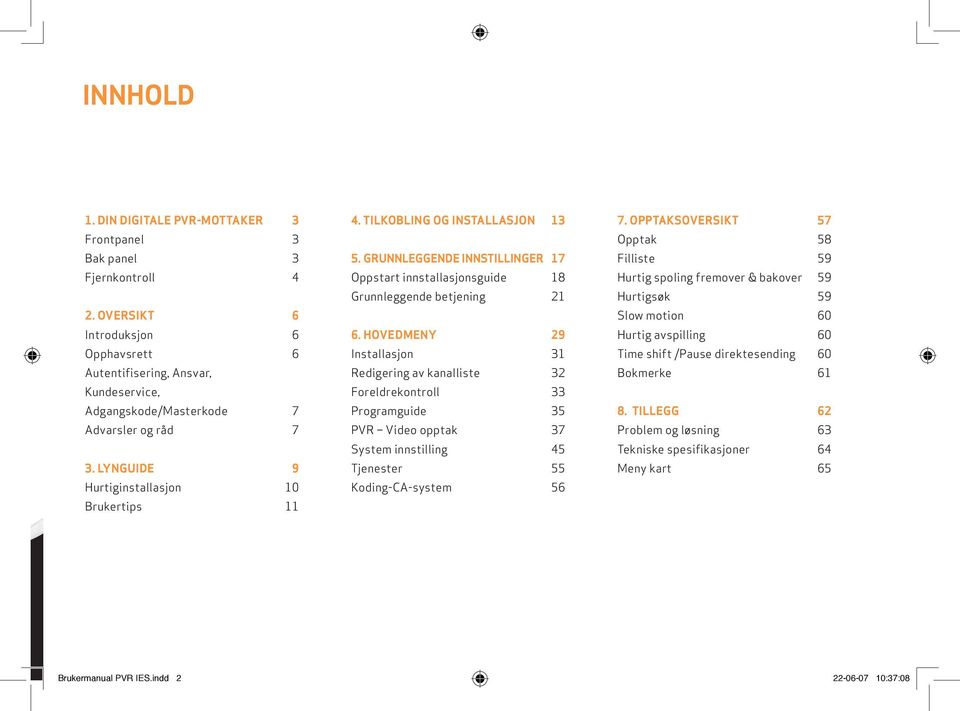 TILKOBLING OG INSTALLASJON 13 5. GRUNNLEGGENDE INNSTILLINGER 17 Oppstart innstallasjonsguide 18 Grunnleggende betjening 21 6.