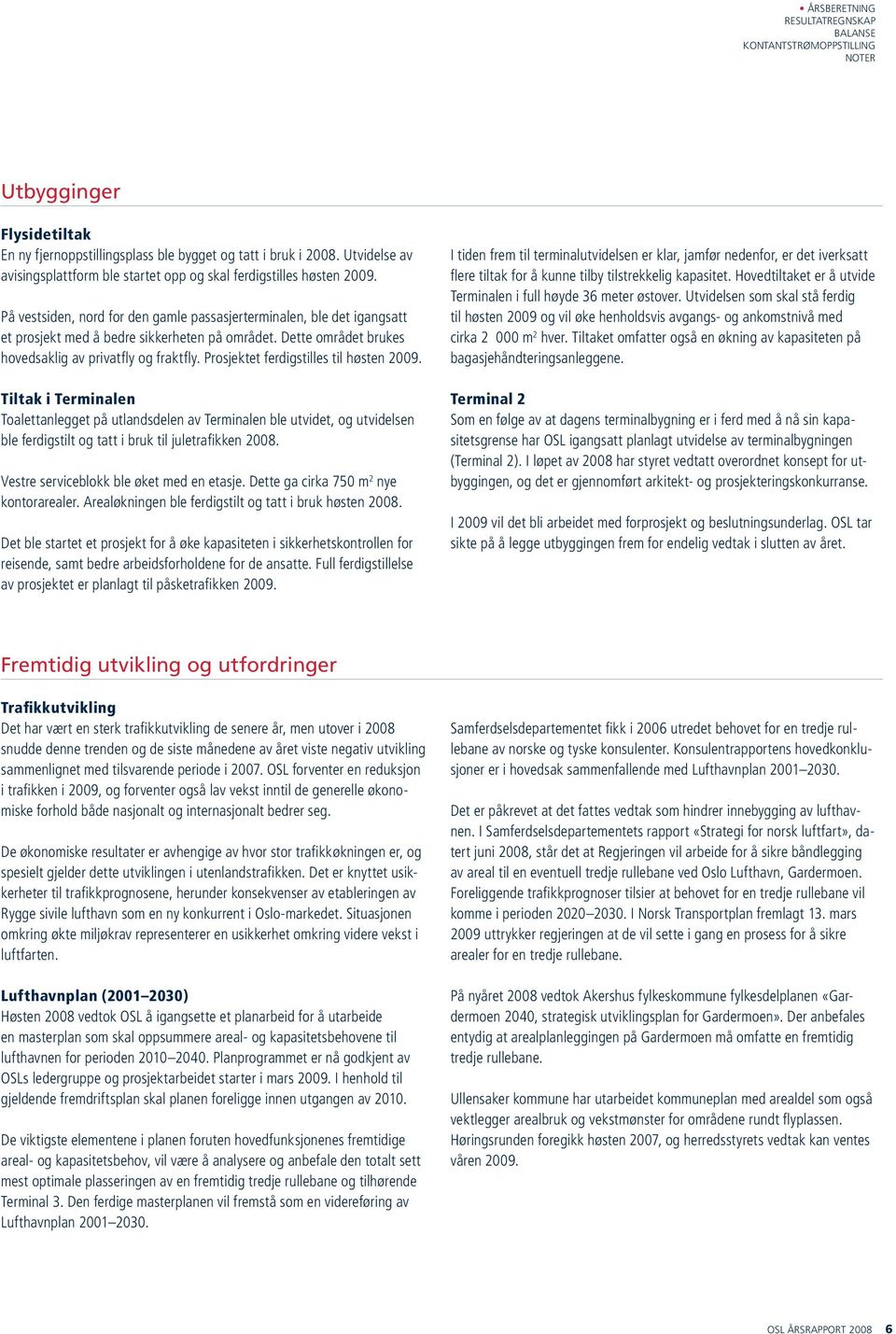 Prosjektet ferdigstilles til høsten 2009. Tiltak i Terminalen Toalettanlegget på utlandsdelen av Terminalen ble utvidet, og utvidelsen ble ferdigstilt og tatt i bruk til juletrafikken 2008.