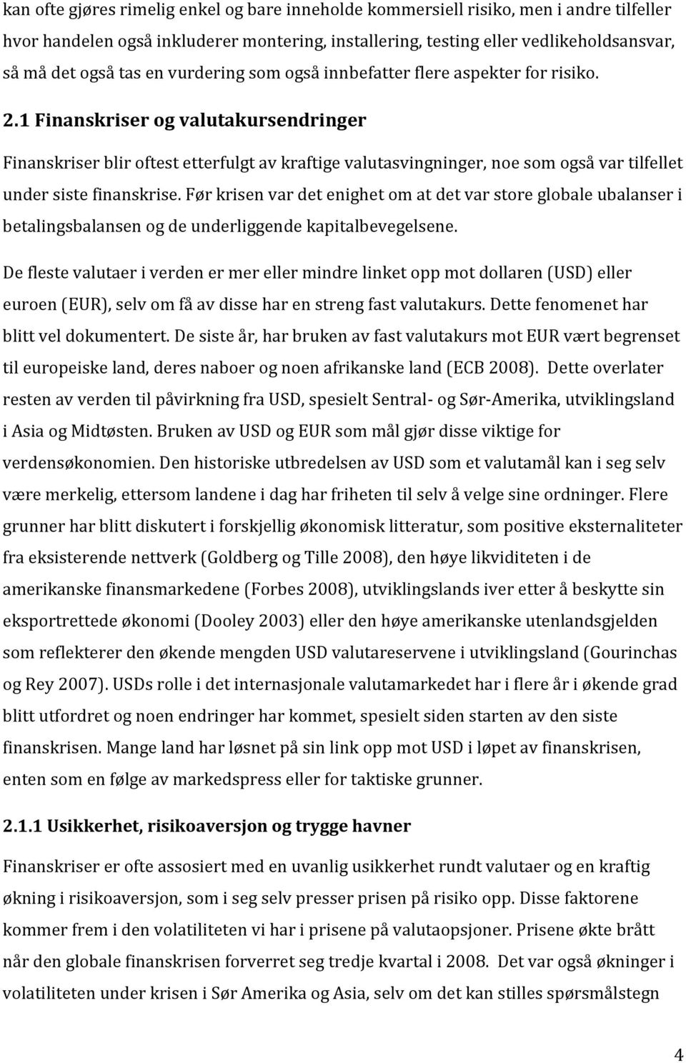 1 Finanskriser og valutakursendringer Finanskriser blir oftest etterfulgt av kraftige valutasvingninger, noe som også var tilfellet under siste finanskrise.