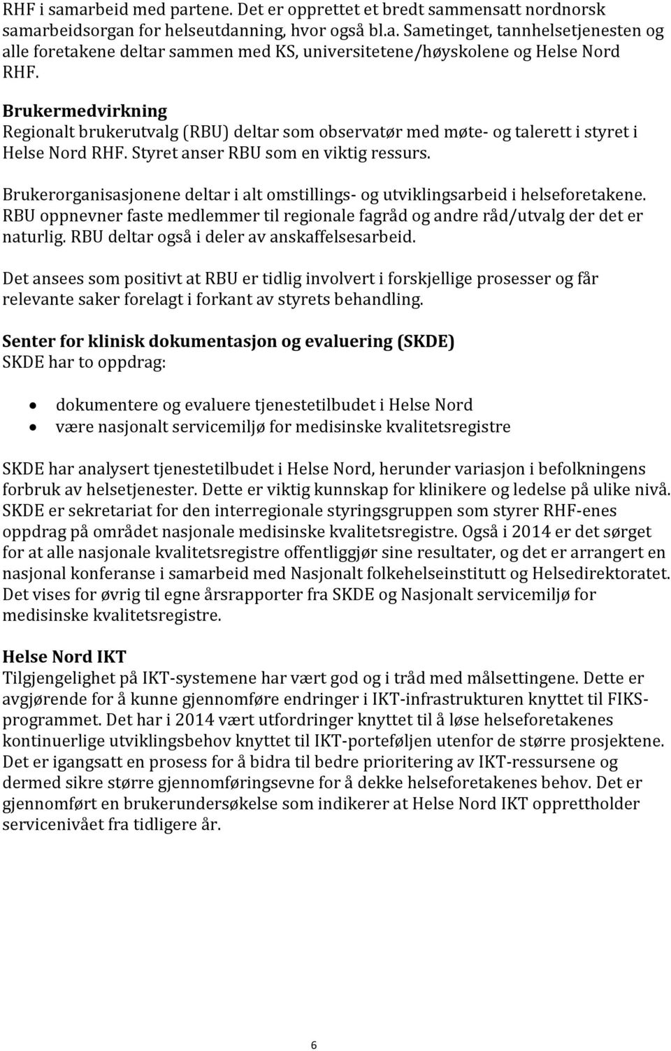 Brukerorganisasjonene deltar i alt omstillings- og utviklingsarbeid i helseforetakene. RBU oppnevner faste medlemmer til regionale fagråd og andre råd/utvalg der det er naturlig.