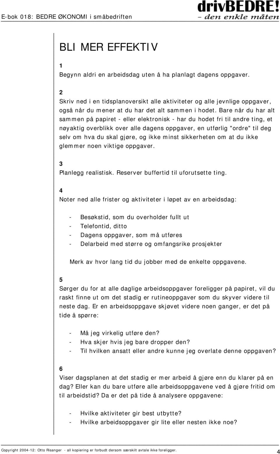 Bare når du har alt sammen på papiret - eller elektronisk - har du hodet fri til andre ting, et nøyaktig overblikk over alle dagens oppgaver, en utførlig "ordre" til deg selv om hva du skal gjøre, og