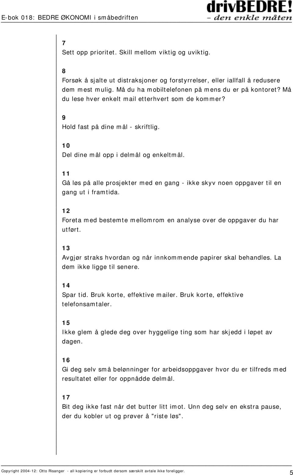 11 Gå løs på alle prosjekter med en gang - ikke skyv noen oppgaver til en gang ut i framtida. 12 Foreta med bestemte mellomrom en analyse over de oppgaver du har utført.