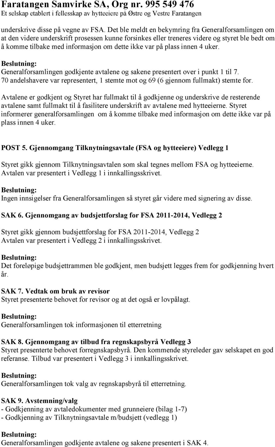 på plass innen 4 uker. Generalforsamlingen godkjente avtalene og sakene presentert over i punkt 1 til 7. 70 andelshavere var representert, 1 stemte mot og 69 (6 gjennom fullmakt) stemte for.