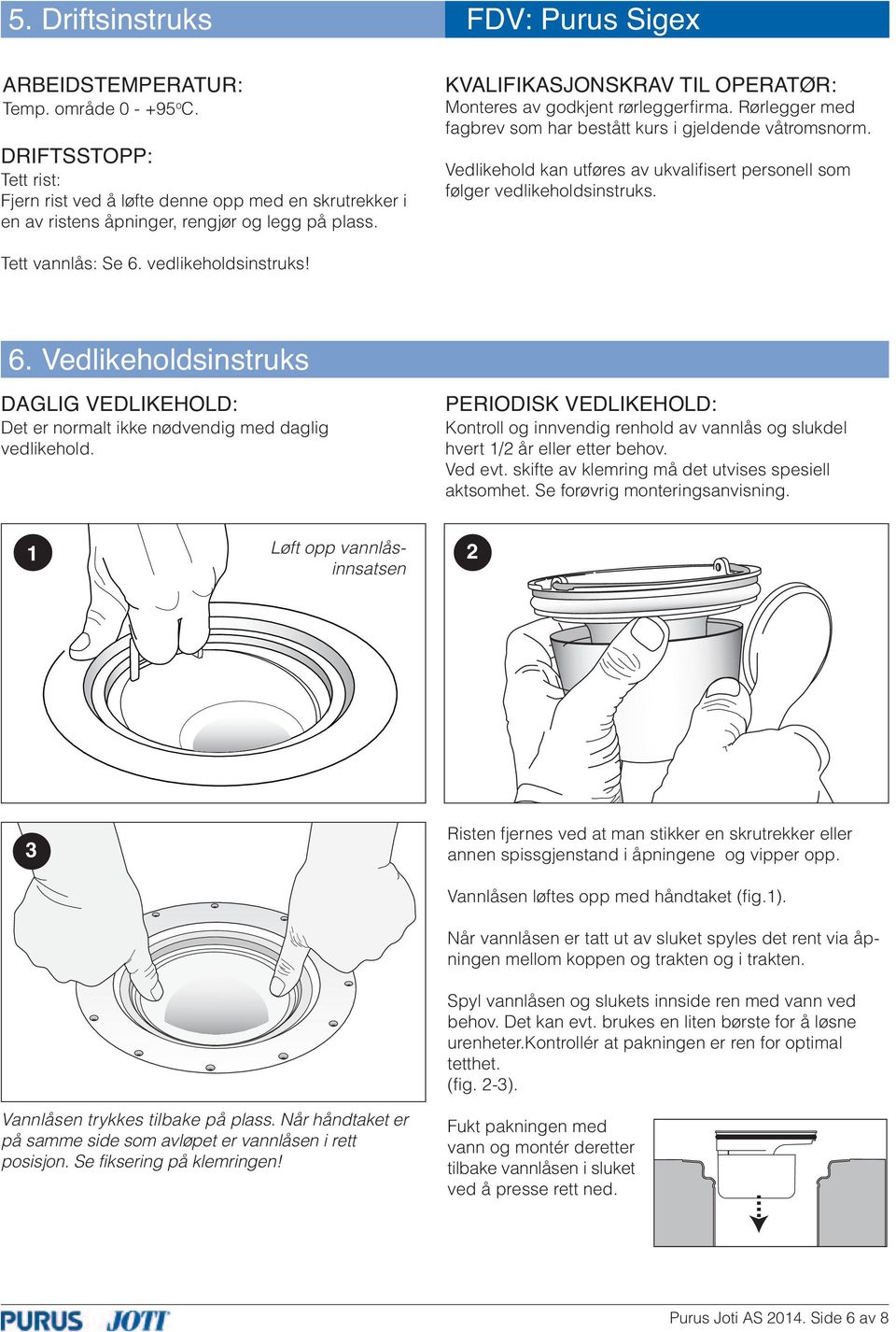 Rørlegger med fagbrev som har bestått kurs i gjeldende våtromsnorm. Vedlikehold kan utføres av ukvalifisert personell som følger vedlikeholdsinstruks. Tett vannlås: Se 6.