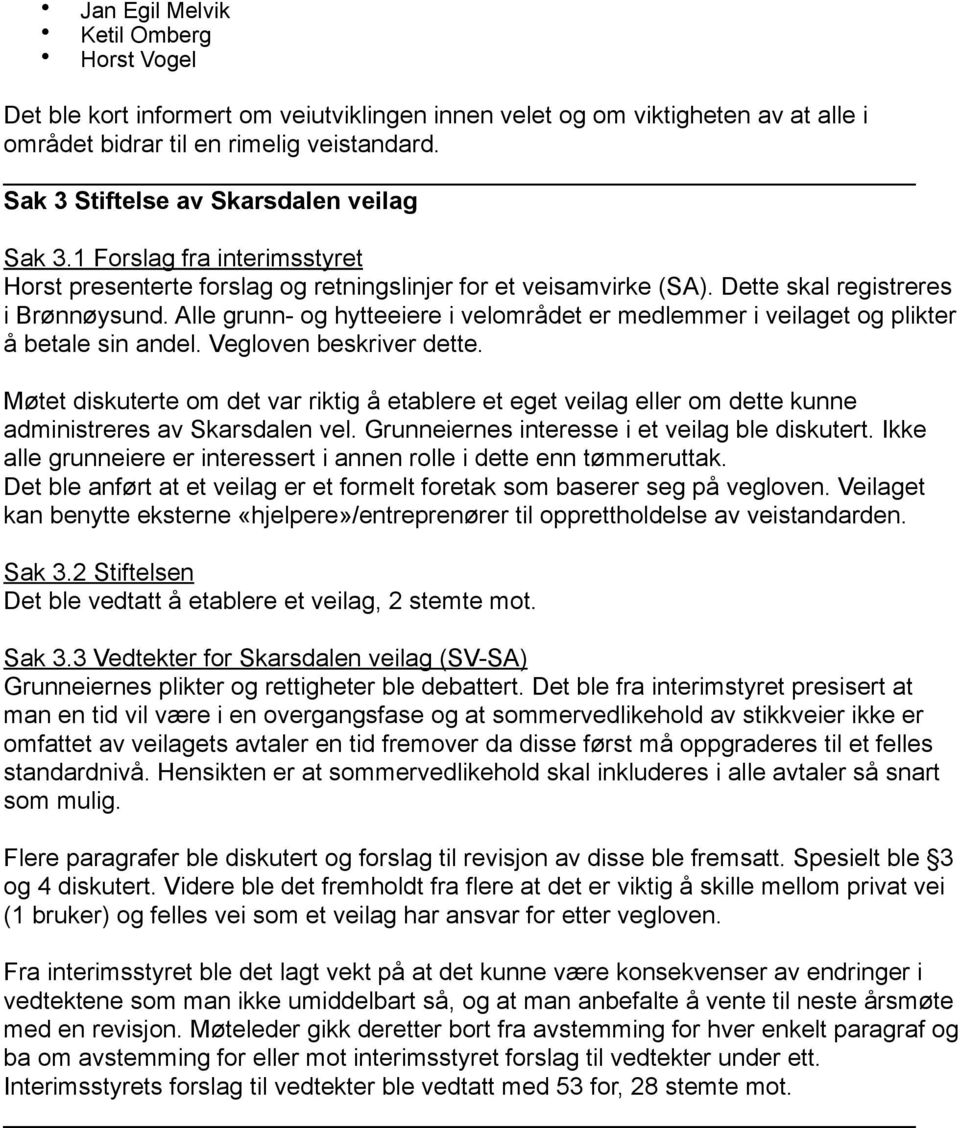 Alle grunn- og hytteeiere i velområdet er medlemmer i veilaget og plikter å betale sin andel. Vegloven beskriver dette.